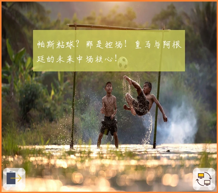 帕斯粘球？那是控场！皇马与阿根廷的未来中场核心！