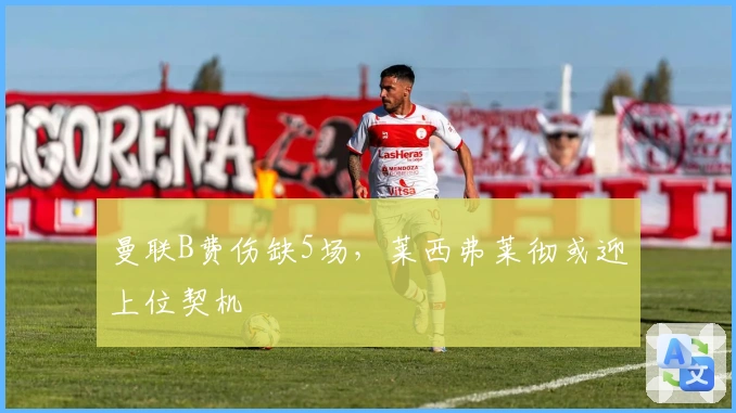 曼联B费伤缺5场，莱西弗莱彻或迎上位契机