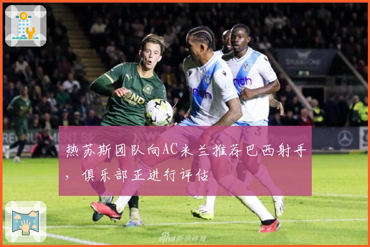 热苏斯团队向AC米兰推荐巴西射手，俱乐部正进行评估