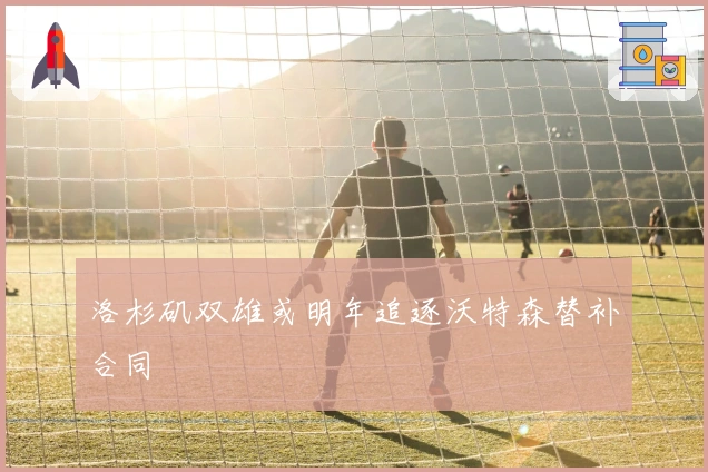 洛杉矶双雄或明年追逐沃特森替补合同