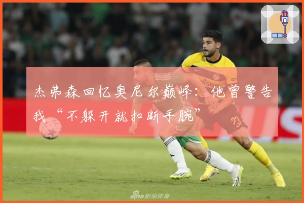 杰弗森回忆奥尼尔巅峰：他曾警告我“不躲开就扣断手腕”