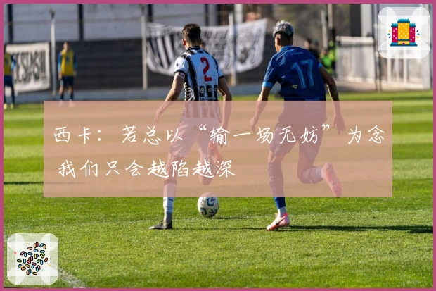 西卡：若总以“输一场无妨”为念 我们只会越陷越深